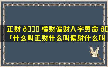 正财 🍁 横财偏财八字男命 🐬 「什么叫正财什么叫偏财什么叫横财」